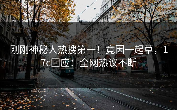 刚刚神秘人热搜第一！竟因一起草，17c回应：全网热议不断